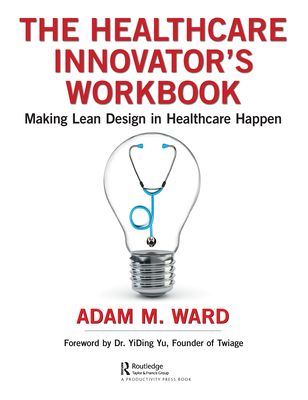 Cover of The Healthcare Innovator's Workbook: Making Lean Design in Healthcare Happen