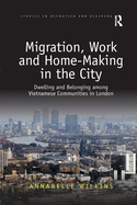 Cover of Migration, Work and Home-Making in the City: Dwelling and Belonging Among Vietnamese Communities in London