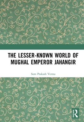 Cover of The Lesser-Known World of Mughal Emperor Jahangir