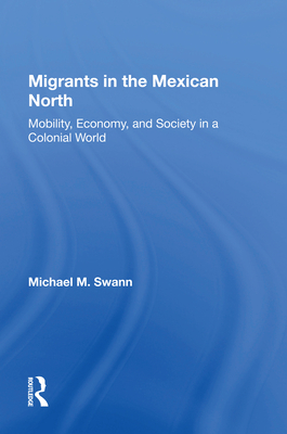Cover of Migrants in the Mexican North: Mobility, Economy and Society in a Colonial World