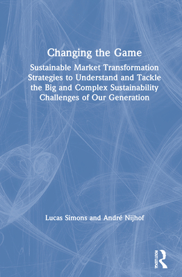 Cover of Changing the Game: Sustainable Market Transformation Strategies to Understand and Tackle the Big and Complex Sustainability Challenges of
