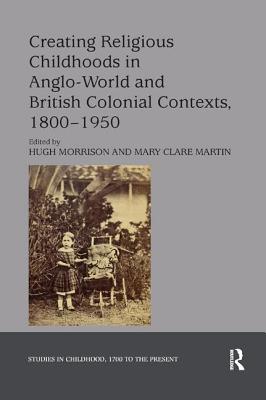 Cover of Creating Religious Childhoods in Anglo-World and British Colonial Contexts, 1800-1950