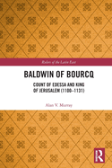Cover of Baldwin of Bourcq: Count of Edessa and King of Jerusalem (1100-1131)
