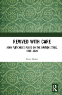 Cover of Revived with Care: John Fletcher's Plays on the British Stage, 1885-2020