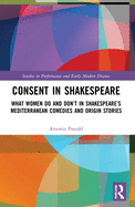 Cover of Consent in Shakespeare: What Women Do and Don't Say and Do in Shakespeare's Mediterranean Comedies and Origin Stories