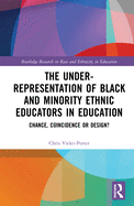 Cover of The Under-Representation of Black and Minority Ethnic Educators in Education: Chance, Coincidence or Design?