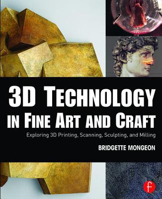 Cover of 3D Technology in Fine Art and Craft: Exploring 3D Printing, Scanning, Sculpting and Milling