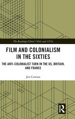 Cover of Film and Colonialism in the Sixties: The Anti-Colonialist Turn in the Us, Britain, and France