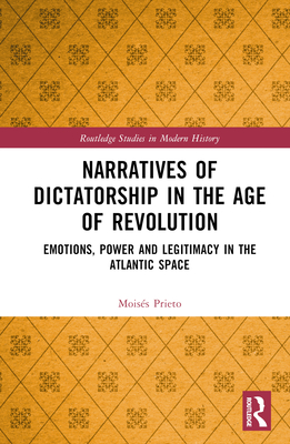 Cover of Narratives of Dictatorship in the Age of Revolution: Emotions, Power and Legitimacy in the Atlantic Space