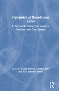 Cover of Dynamics at Boardroom Level: A Tavistock Primer for Leaders, Coaches and Consultants