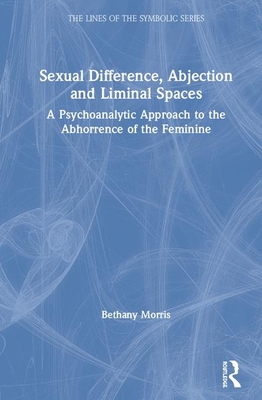 Cover of Sexual Difference, Abjection and Liminal Spaces: A Psychoanalytic Approach to the Abhorrence of the Feminine