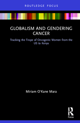 Cover of Globalism and Gendering Cancer: Tracking the Trope of Oncogenic Women from the US to Kenya