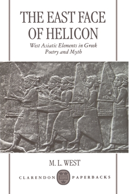 Cover of The East Face of Helicon: West Asiatic Elements in Greek Poetry and Myth