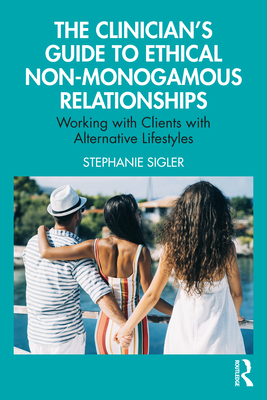 Cover of The Clinician's Guide to Ethical Non-Monogamous Relationships: Working with Clients with Alternative Lifestyles