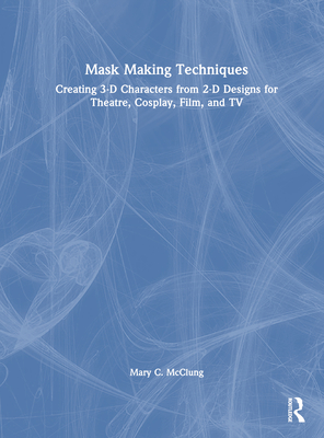 Cover of Mask Making Techniques: Creating 3-D Characters from 2-D Designs for Theatre, Cosplay, Film, and TV
