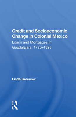 Cover of Credit and Socioeconomic Change in Colonial Mexico: Loans and Mortgages in Guadalajara, 1720-1820