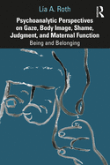 Cover of Psychoanalytic Perspectives on Gaze, Body Image, Shame, Judgment and Maternal Function: Being and Belonging