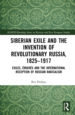 Cover of Siberian Exile and the Invention of Revolutionary Russia, 1825-1917: Exiles, �migr�s and the International Reception of Russian Radicalism