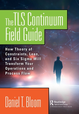 Cover of The TLS Continuum Field Guide: How Theory of Constraints, Lean, and Six Sigma Will Transform Your Operations and Process Flow