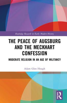 Cover of The Peace of Augsburg and the Meckhart Confession: Moderate Religion in an Age of Militancy