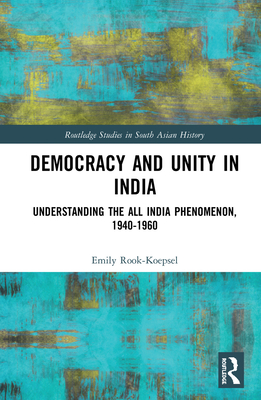 Cover of Democracy and Unity in India: Understanding the All India Phenomenon, 1940-1960