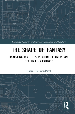 Cover of The Shape of Fantasy: Investigating the Structure of American Heroic Epic Fantasy