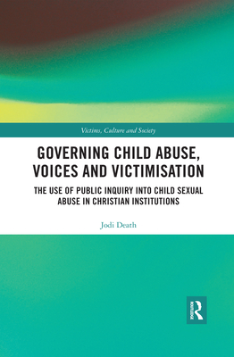 Cover of Governing Child Abuse Voices and Victimisation: The Use of Public Inquiry Into Child Sexual Abuse in Christian Institutions