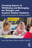 Cover of Creating Spaces of Wellbeing and Belonging for Refugee and Asylum-Seeker Students: Skills and Strategies for School Leaders