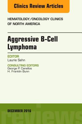Cover of Aggressive B- Cell Lymphoma, an Issue of Hematology/Oncology Clinics of North America: Volume 30-6