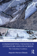 Cover of Commodifying Violence in Literature and on Screen: The Colombian Condition