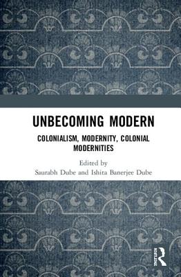 Cover of Unbecoming Modern: Colonialism, Modernity, Colonial Modernities