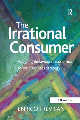 Cover of The Irrational Consumer: Applying Behavioural Economics to Your Business Strategy