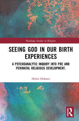 Cover of Seeing God in Our Birth Experiences: A Psychoanalytic Inquiry into Pre and Perinatal Religious Development.