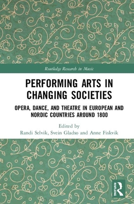 Cover of Performing Arts in Changing Societies: Opera, Dance, and Theatre in European and Nordic Countries around 1800