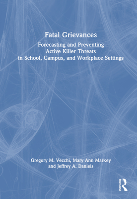 Cover of Fatal Grievances: Forecasting and Preventing Active Killer Threats in School, Campus, and Workplace Settings