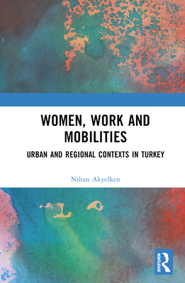 Cover of Women, Work and Mobilities: The Case of Urban and Regional Contexts in Turkey