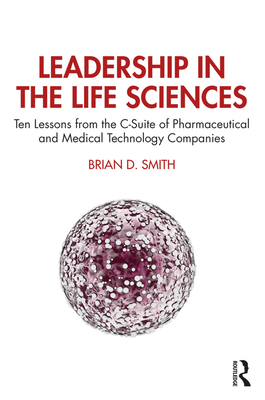Cover of Leadership in the Life Sciences: Ten Lessons from the C-Suite of Pharmaceutical and Medical Technology Companies