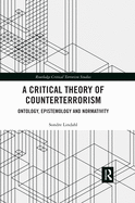 Cover of A Critical Theory of Counterterrorism: Ontology, Epistemology and Normativity