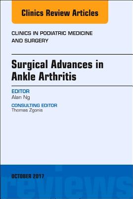 Cover of Surgical Advances in Ankle Arthritis, an Issue of Clinics in Podiatric Medicine and Surgery: Volume 34-4