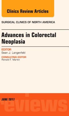 Cover of Advances in Colorectal Neoplasia, an Issue of Surgical Clinics: Volume 97-3