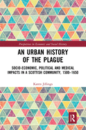 Cover of An Urban History of the Plague: Socio-Economic, Political and Medical Impacts in a Scottish Community, 1500-1650