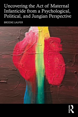 Cover of Uncovering the Act of Maternal Infanticide from a Psychological, Political, and Jungian Perspective