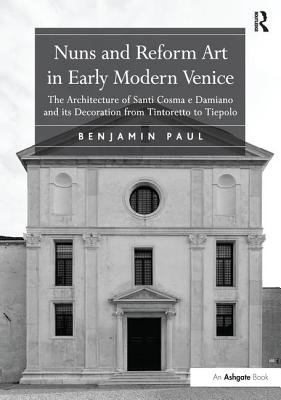 Cover of Nuns and Reform Art in Early Modern Venice: The Architecture of Santi Cosma E Damiano and Its Decoration from Tintoretto to Tiepolo