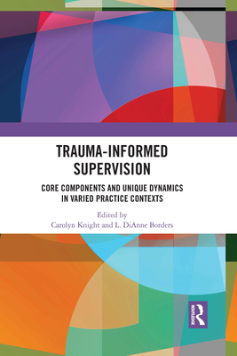 Cover of Trauma-Informed Supervision: Core Components and Unique Dynamics in Varied Practice Contexts