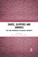 Cover of Shoes, Slippers, and Sandals: Feet and Footwear in Classical Antiquity
