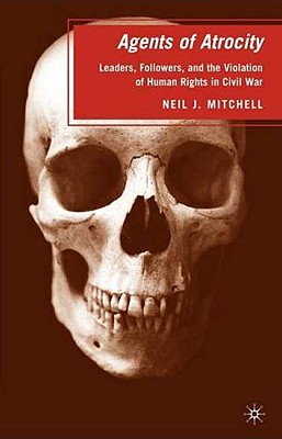 Cover of Agents of Atrocity: Leaders, Followers, and the Violation of Human Rights in Civil War