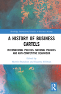 Cover of A History of Business Cartels: International Politics, National Policies and Anti-Competitive Behaviour