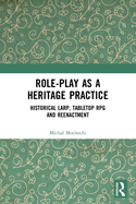 Cover of Role-Play as a Heritage Practice: Historical Larp, Tabletop RPG and Reenactment