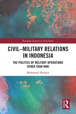 Cover of Civil-Military Relations in Indonesia: The Politics of Military Operations Other Than War