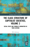 Cover of The Class Structure of Capitalist Societies, Volume 2: Social Space and Symbolic Domination in Three Nations